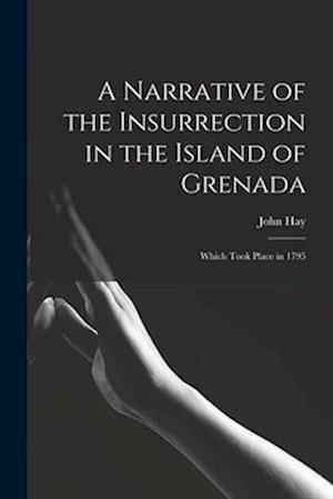 A Narrative of the Insurrection in the Island of Grenada: Which Took Place in 1795