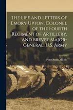 The Life and Letters of Emory Upton, Colonel of the Fourth Regiment of Artillery, and Brevet Major-General, U.S. Army 