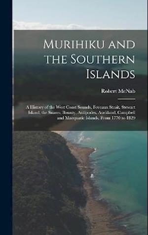 Murihiku and the Southern Islands: A History of the West Coast Sounds, Foveaux Strait, Stewart Island, the Snares, Bounty, Antipodes, Auckland, Campbe