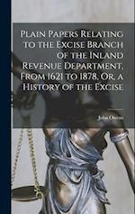 Plain Papers Relating to the Excise Branch of the Inland Revenue Department, From 1621 to 1878, Or, a History of the Excise 
