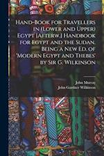 Hand-Book for Travellers in (Lower and Upper) Egypt [Afterw.] Handbook for Egypt and the Sudan. Being a New Ed. of 'modern Egypt and Thebes' by Sir G.