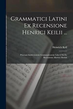 Grammatici Latini Ex Recensione Henrici Keilii ...