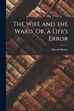 The Wife and the Ward, Or, a Life's Error 