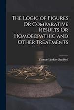The Logic of Figures Or Comparative Results Or Homoeopathic and Other Treatments 