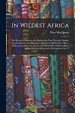 In Wildest Africa: The Record of Hunting and Exploration Trip Through Uganda, Victoria Nyanza, the Kilimanjaro Region and British East Africa, With an