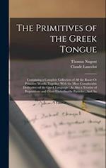 The Primitives of the Greek Tongue: Containing a Complete Collection of All the Roots Or Primitive Words, Together With the Most Considerable Derivati