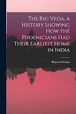 The Rig Veda, a History Showing How the Phoenicians Had Their Earliest Home in India 