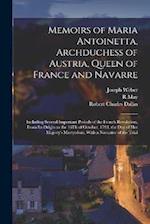Memoirs of Maria Antoinetta, Archduchess of Austria, Queen of France and Navarre: Including Several Important Periods of the French Revolution, From I