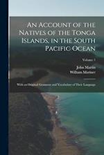 An Account of the Natives of the Tonga Islands, in the South Pacific Ocean: With an Original Grammar and Vocabulary of Their Language; Volume 1 