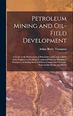 Petroleum Mining and Oil-field Development; a Guide to the Exploration of Petroleum Lands, and a Study of the Engineering Problems Connected With the 