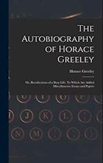 The Autobiography of Horace Greeley: Or, Recollections of a Busy Life: To Which Are Added Miscellaneous Essays and Papers 