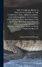 The Vivarium, Being a Practical Guide to the Construction, Arrangement, and Management of Vivaria, Containing Full Information as to all Reptiles Suit