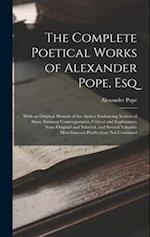 The Complete Poetical Works of Alexander Pope, Esq: With an Original Memoir of the Author Embracing Notices of Many Eminent Contemporaries, Critical a