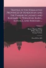 Travels in the Himalayan Provinces of Hindustan and the Panjab; in Ladakh and Kashmir; in Peshawar, Kabul, Kunduz, and Bokhara ...: From 1819 to 1825;