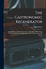 The Gastronomic Regenerator: A Simplified and Entirely New System of Cookery With Nearly Two Thousand Practical Receipts Suited to the Income of All C