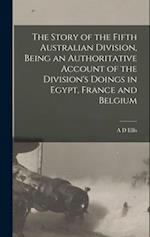 The Story of the Fifth Australian Division, Being an Authoritative Account of the Division's Doings in Egypt, France and Belgium 