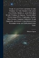 Star Atlas Containing Stars Visible to the Naked eye and Clusters, Nebulæ and Double Stars Visible in Small Telescopes Together With Variable Stars, r