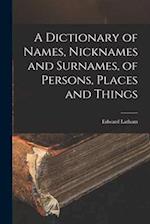 A Dictionary of Names, Nicknames and Surnames, of Persons, Places and Things 