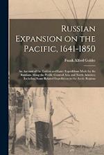 Russian Expansion on the Pacific, 1641-1850; an Account of the Earliest and Later Expeditions Made by the Russians Along the Pacific Coast of Asia and