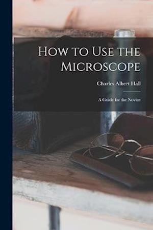 How to use the Microscope; a Guide for the Novice