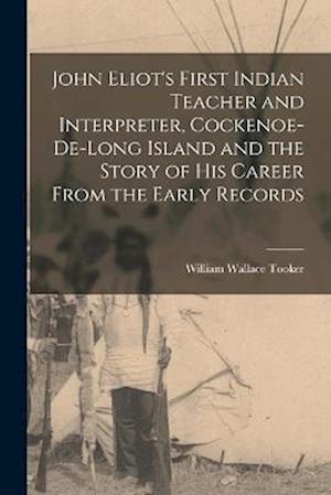 John Eliot's First Indian Teacher and Interpreter, Cockenoe-de-Long Island and the Story of his Career From the Early Records