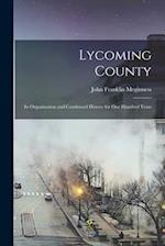 Lycoming County: Its Organization and Condensed History for one Hundred Years 