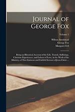 Journal of George Fox: Being an Historical Account of the Life, Travels, Sufferings, Christian Experiences, and Labour of Love, in the Work of the Min