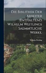 Die biblithek der Arbeiter Enthaltend Wilhelm Weitlings saemmtliche Werke.
