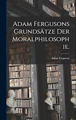 Adam Fergusons Grundsätze der Moralphilosophie.