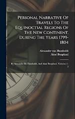 Personal Narrative Of Travels To The Equinoctial Regions Of The New Continent, During The Years 1799-1804: By Atexander De Humboldt, And Aimé Bonpland