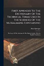 First Appendix To The Dictionary Of The Technical Terms Used In The Sciences Of The Mussalmans, Containing: The Logic Of The Arabians, In The Original