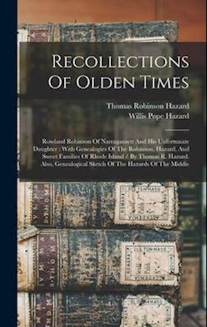 Recollections Of Olden Times: Rowland Robinson Of Narragansett And His Unfortunate Daughter : With Genealogies Of The Robinson, Hazard, And Sweet Fami