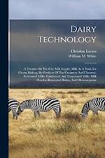 Dairy Technology: A Treatise On The City Milk Supply, Milk As A Food, Ice Cream Making, By-products Of The Creamery And Cheesery, Fermented Milks, Con