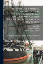 Historia De La America Central, Desde El Descubrimiento Del País Por Los Españoles (1502) Hasta Su Independencia De La España (1821).