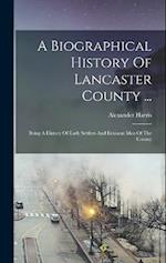 A Biographical History Of Lancaster County ...: Being A History Of Early Settlers And Eminent Men Of The County 
