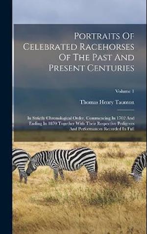 Portraits Of Celebrated Racehorses Of The Past And Present Centuries: In Strictly Chronological Order, Commencing In 1702 And Ending In 1870 Together