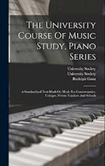 The University Course Of Music Study, Piano Series: A Standardized Text-work On Music For Conservatories, Colleges, Private Teachers And Schools 