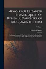 Memoirs Of Elizabeth Stuart, Queen Of Bohemia, Daughter Of King James The First: Including Sketches Of The State Of Society In Holland And Germany, In