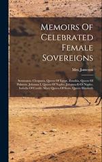 Memoirs Of Celebrated Female Sovereigns: Semiramis. Cleopatra, Queen Of Egypt. Zenobia, Queen Of Palmyra. Johanna I, Queen Of Naples. Johanna Ii Of Na