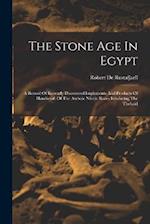 The Stone Age In Egypt: A Record Of Recently Discovered Implements And Products Of Handicraft Of The Archaic Nilotic Races Inhabiting The Thebaid 