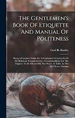 The Gentlemen's Book Of Etiquette And Manual Of Politeness: Being A Complete Guide For A Gentleman's Conduct In All His Relations Towards Society : Co