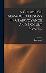 A Course Of Advanced Lessons In Clairvoyance And Occult Powers 