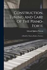 Construction, Tuning And Care Of The Piano-forte: A Book For Tuners, Dealers, Teachers 