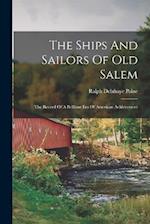 The Ships And Sailors Of Old Salem: The Record Of A Brilliant Era Of American Achievement 