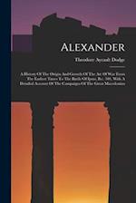 Alexander: A History Of The Origin And Growth Of The Art Of War From The Earliest Times To The Battle Of Ipsus, B.c. 301, With A Detailed Account Of T