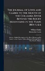The Journal of Lewis and Clarke to the Mouth of the Columbia River Beyond the Rocky Mountains in the Years 1804-5, & 6: Giving a Faithful Description 