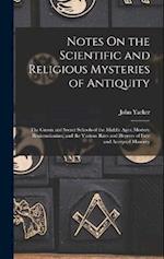 Notes On the Scientific and Religious Mysteries of Antiquity: The Gnosis and Secret Schools of the Middle Ages; Modern Rosicrucianism; and the Various