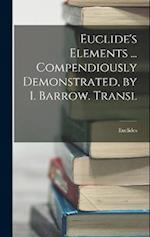Euclide's Elements ... Compendiously Demonstrated, by I. Barrow. Transl 