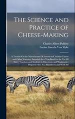 The Science and Practice of Cheese-Making: A Treatise On the Manufacture Of American Cheddar Cheese and Other Varieties, Intended As a Text-Book for t