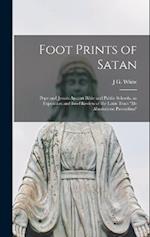 Foot Prints of Satan: Pope and Jesuits Against Bible and Public Schools. an Exposition and Brief Review of the Latin Tract "De Absolutione Parentibus"